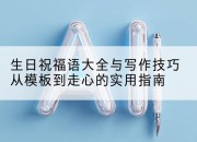 生日祝福语大全与写作技巧从模板到走心的实用指南