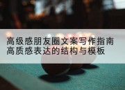 高级感朋友圈文案写作指南高质感表达的结构与模板