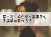 写出高共鸣伤感文案语录句子模板与写作方法