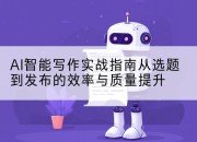 AI智能写作实战指南从选题到发布的效率与质量提升