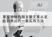 掌握独特的朋友圈文案从定位到表达的一套实用方法