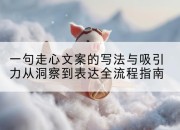 一句走心文案的写法与吸引力从洞察到表达全流程指南