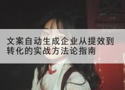 文案自动生成企业从提效到转化的实战方*指南