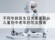 不同年龄段生日文案差别从儿童到中老年的写法指南