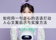 如何用一句走心的话语打动人心文案启示与实操方法