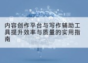 内容创作平台与写作辅助工具提升效率与质量的实用指南