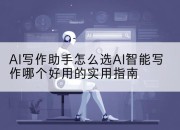 AI写作助手怎么选AI智能写作哪个好用的实用指南