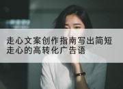 走心文案创作指南写出简短走心的高转化广告语