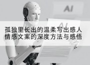 孤独里长出的温柔写出感人情感文案的深度方法与感悟