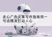 走心广告文案写作指南用一句话精准打动人心