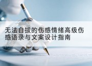 无法自拔的伤感情绪高级伤感语录与文案设计指南