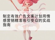 制定有效广告文案计划用情感营销精准吸引受众的实战指南