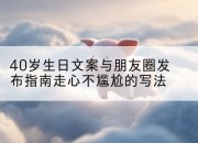 40岁生日文案与朋友圈发布指南走心不尴尬的写法