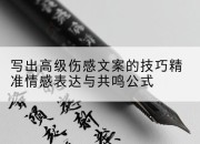 写出高级伤感文案的技巧精准情感表达与共鸣公式