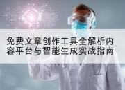 免费文章创作工具全解析内容平台与智能生成实战指南