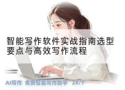 智能写作软件实战指南选型要点与高效写作流程