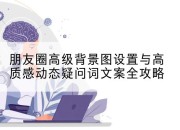 朋友圈高级背景图设置与高质感动态疑问词文案全攻略