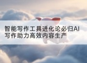 智能写作工具进化论必归AI写作助力高效内容生产