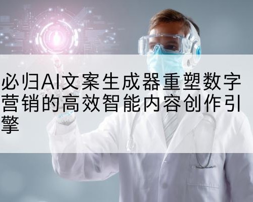 必归AI文案生成器重塑数字营销的高效智能内容创作引擎