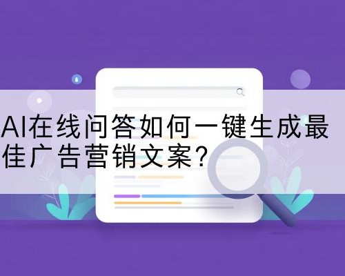 AI在线问答如何一键生成最佳广告营销文案？