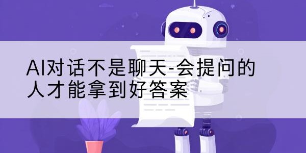 AI对话不是聊天-会提问的人才能拿到好答案