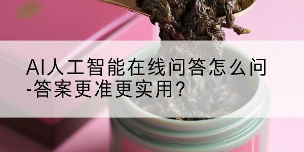 AI人工智能在线问答怎么问-答案更准更实用？